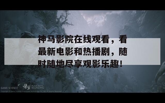 神马影院在线观看，看最新电影和热播剧，随时随地尽享观影乐趣！