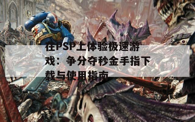 在PSP上体验极速游戏：争分夺秒金手指下载与使用指南