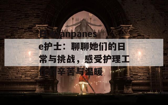 日本janpanese护士：聊聊她们的日常与挑战，感受护理工作的辛苦与温暖