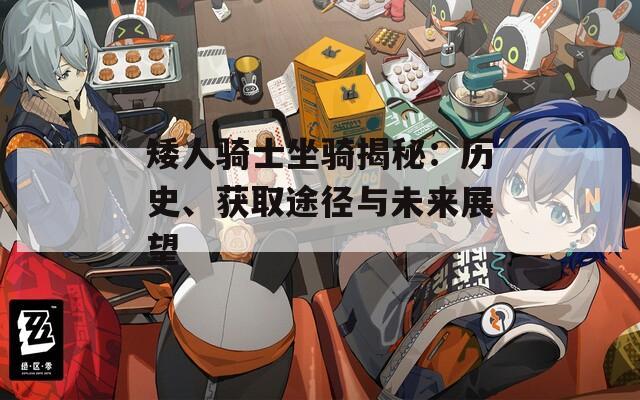 矮人骑士坐骑揭秘：历史、获取途径与未来展望