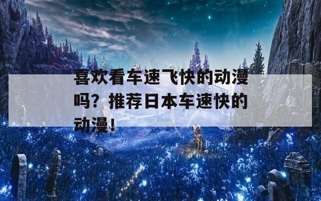 喜欢看车速飞快的动漫吗？推荐日本车速快的动漫！