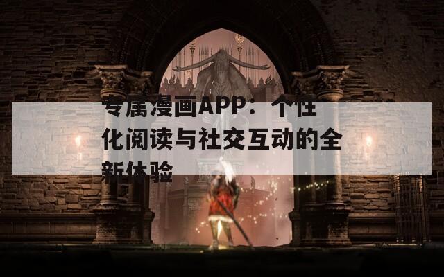 专属漫画APP：个性化阅读与社交互动的全新体验