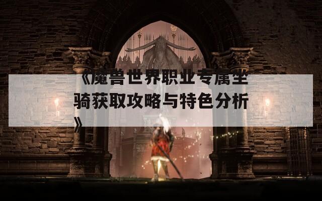 《魔兽世界职业专属坐骑获取攻略与特色分析》