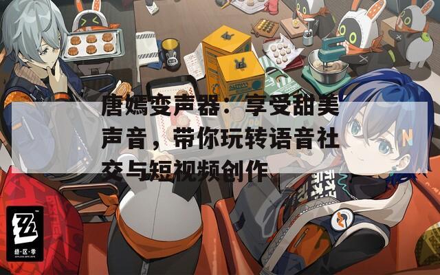 唐嫣变声器：享受甜美声音，带你玩转语音社交与短视频创作