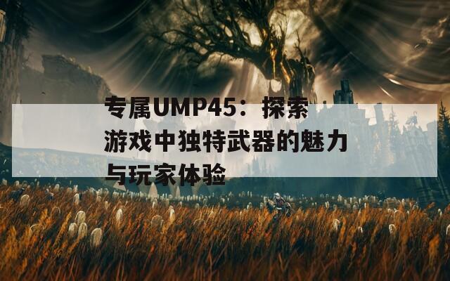 专属UMP45：探索游戏中独特武器的魅力与玩家体验