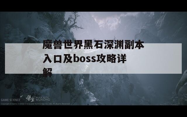 魔兽世界黑石深渊副本入口及boss攻略详解