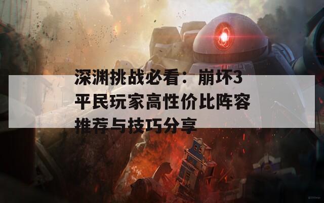 深渊挑战必看：崩坏3平民玩家高性价比阵容推荐与技巧分享