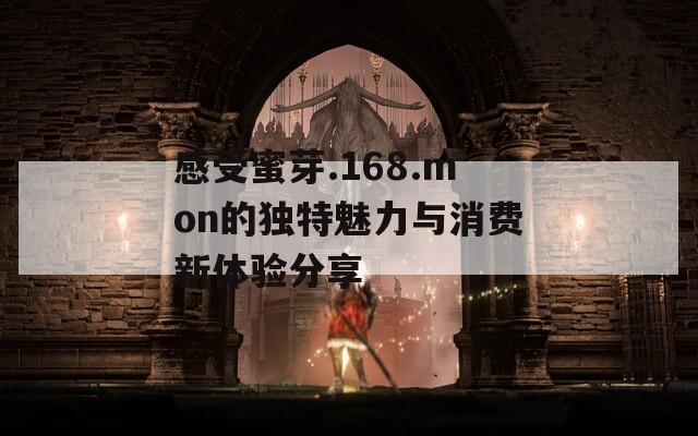 感受蜜芽.168.mon的独特魅力与消费新体验分享