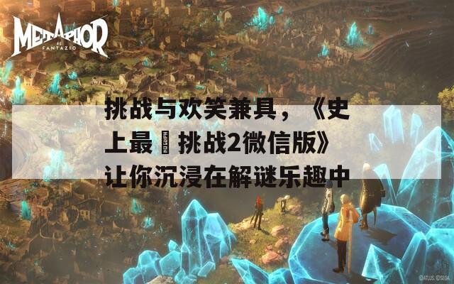 挑战与欢笑兼具，《史上最囧挑战2微信版》让你沉浸在解谜乐趣中