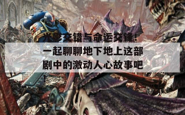 光影交错与命运交锋！一起聊聊地下地上这部剧中的激动人心故事吧！