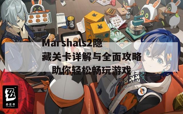 Marshals2隐藏关卡详解与全面攻略，助你轻松畅玩游戏