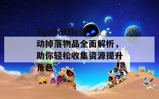 FgoBattle活动掉落物品全面解析，助你轻松收集资源提升角色