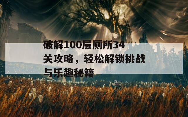 破解100层厕所34关攻略，轻松解锁挑战与乐趣秘籍