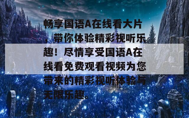 畅享国语A在线看大片，带你体验精彩视听乐趣！尽情享受国语A在线看免费观看视频为您带来的精彩视听体验与无限乐趣。