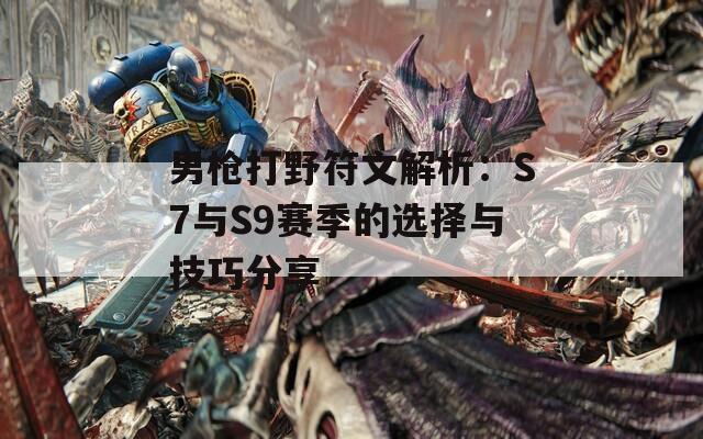 男枪打野符文解析：S7与S9赛季的选择与技巧分享
