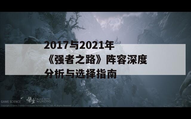 2017与2021年《强者之路》阵容深度分析与选择指南