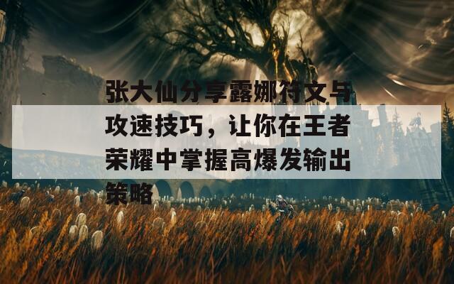 张大仙分享露娜符文与攻速技巧，让你在王者荣耀中掌握高爆发输出策略