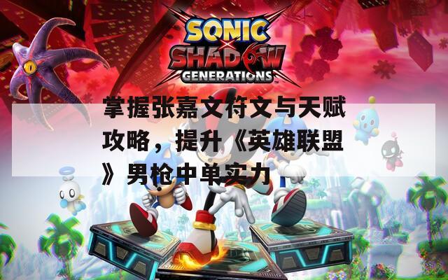 掌握张嘉文符文与天赋攻略，提升《英雄联盟》男枪中单实力