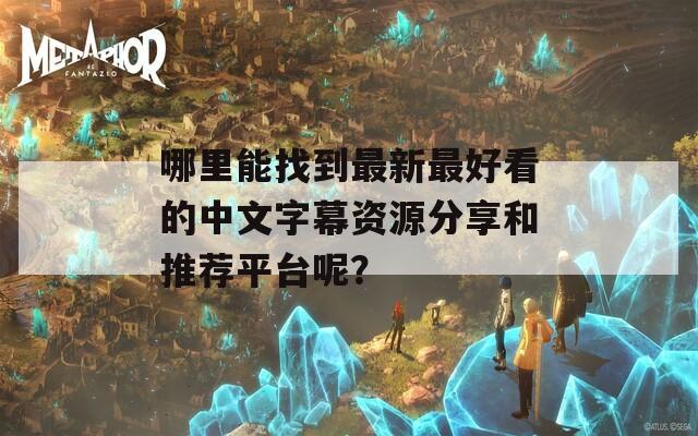 哪里能找到最新最好看的中文字幕资源分享和推荐平台呢？