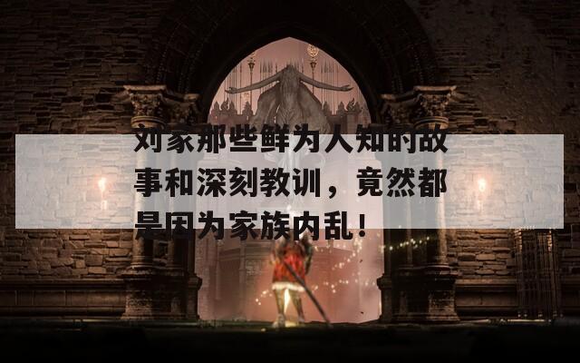 刘家那些鲜为人知的故事和深刻教训，竟然都是因为家族内乱！
