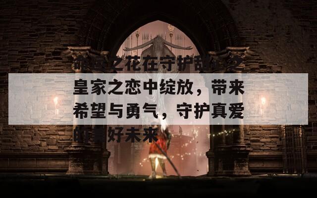 命运之花在守护甜心之皇家之恋中绽放，带来希望与勇气，守护真爱的美好未来