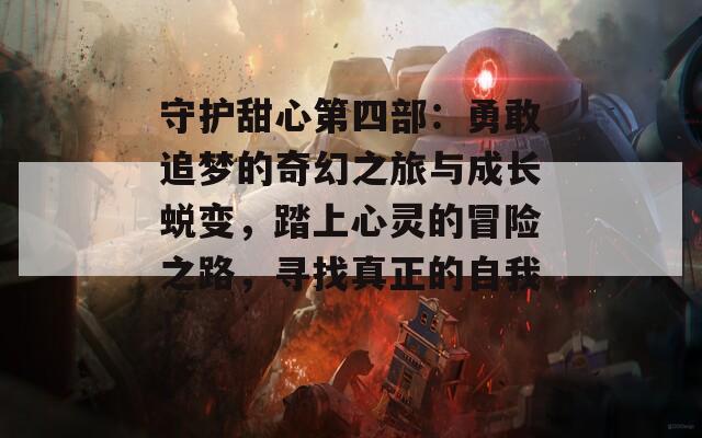 守护甜心第四部：勇敢追梦的奇幻之旅与成长蜕变，踏上心灵的冒险之路，寻找真正的自我！
