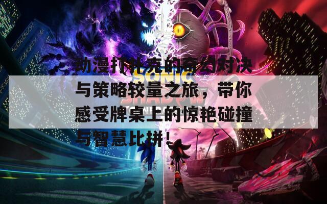 动漫打扑克的奇幻对决与策略较量之旅，带你感受牌桌上的惊艳碰撞与智慧比拼！