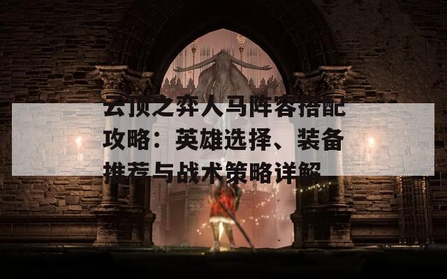 云顶之弈人马阵容搭配攻略：英雄选择、装备推荐与战术策略详解