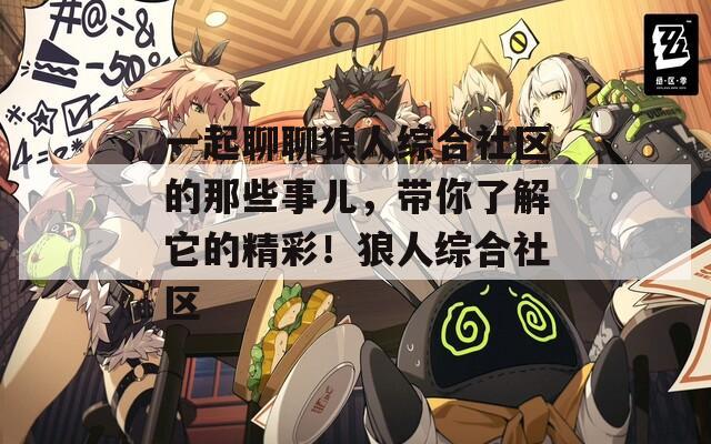 一起聊聊狼人综合社区的那些事儿，带你了解它的精彩！狼人综合社区