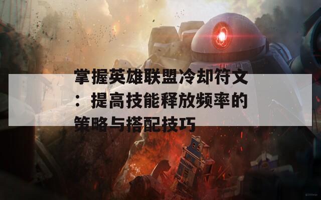 掌握英雄联盟冷却符文：提高技能释放频率的策略与搭配技巧
