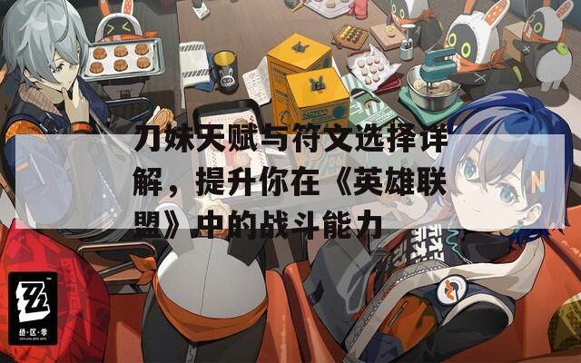 刀妹天赋与符文选择详解，提升你在《英雄联盟》中的战斗能力