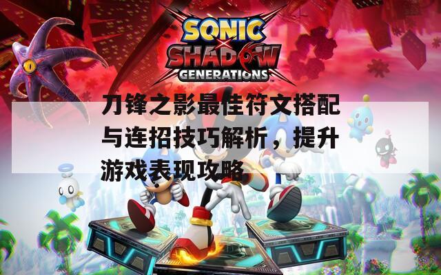 刀锋之影最佳符文搭配与连招技巧解析，提升游戏表现攻略