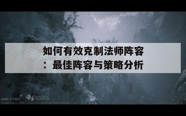 如何有效克制法师阵容：最佳阵容与策略分析