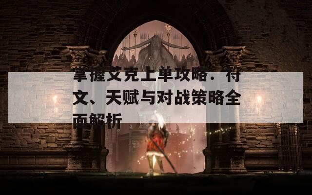 掌握艾克上单攻略：符文、天赋与对战策略全面解析