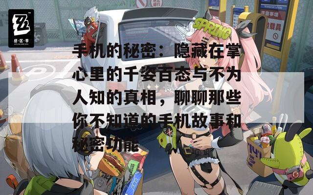 手机的秘密：隐藏在掌心里的千姿百态与不为人知的真相，聊聊那些你不知道的手机故事和秘密功能
