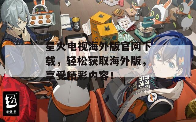 星火电视海外版官网下载，轻松获取海外版，享受精彩内容！