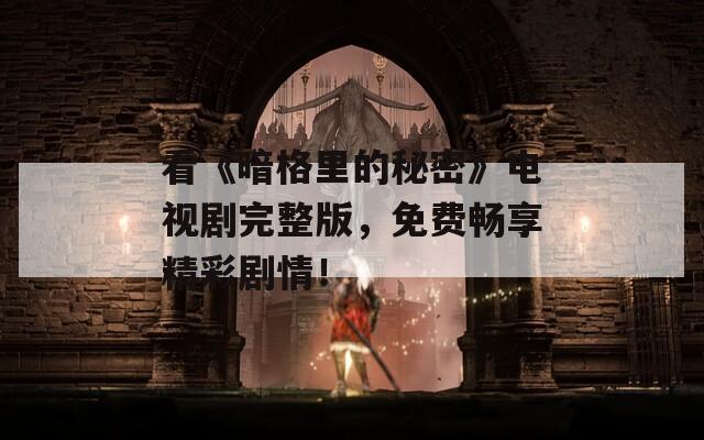 看《暗格里的秘密》电视剧完整版，免费畅享精彩剧情！