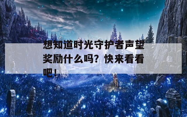 想知道时光守护者声望奖励什么吗？快来看看吧！