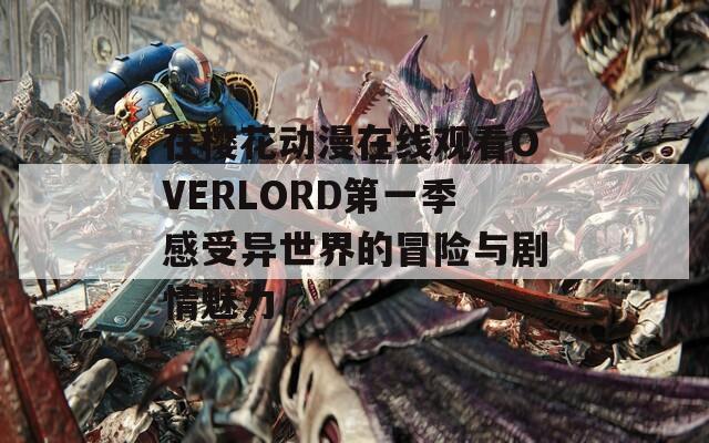 在樱花动漫在线观看OVERLORD第一季感受异世界的冒险与剧情魅力