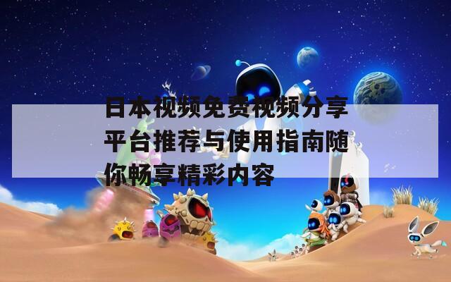 日本视频免费视频分享平台推荐与使用指南随你畅享精彩内容