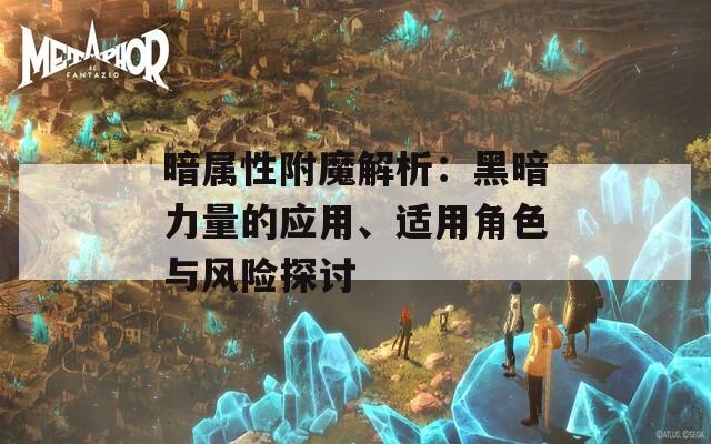 暗属性附魔解析：黑暗力量的应用、适用角色与风险探讨