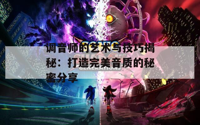 调音师的艺术与技巧揭秘：打造完美音质的秘密分享