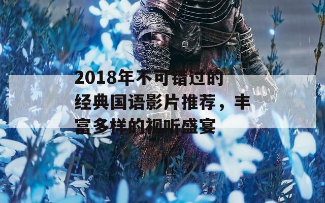 2018年不可错过的经典国语影片推荐，丰富多样的视听盛宴