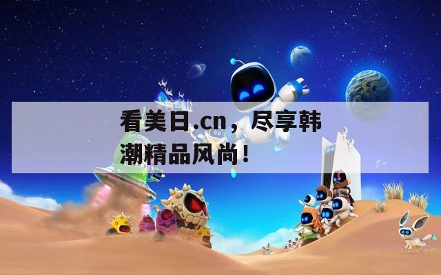 看美日.cn，尽享韩潮精品风尚！