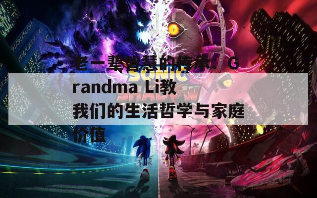 老一辈智慧的传承：Grandma Li教我们的生活哲学与家庭价值