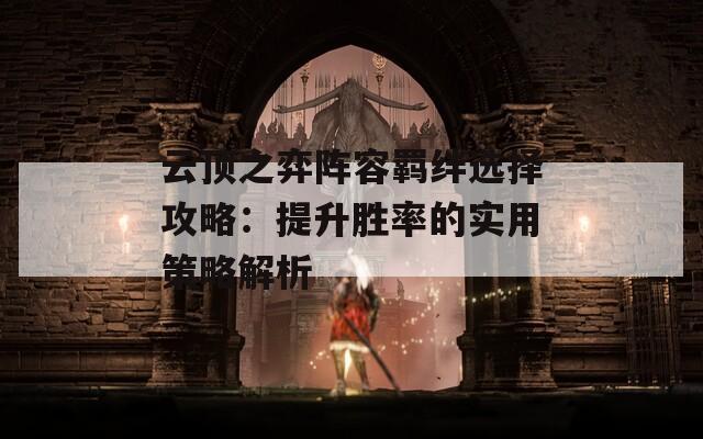 云顶之弈阵容羁绊选择攻略：提升胜率的实用策略解析