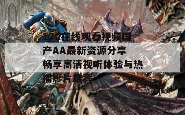 17C在线观看视频国产AA最新资源分享 畅享高清视听体验与热播影片推荐
