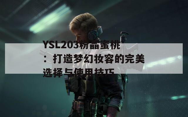 YSL203粉晶蜜桃：打造梦幻妆容的完美选择与使用技巧