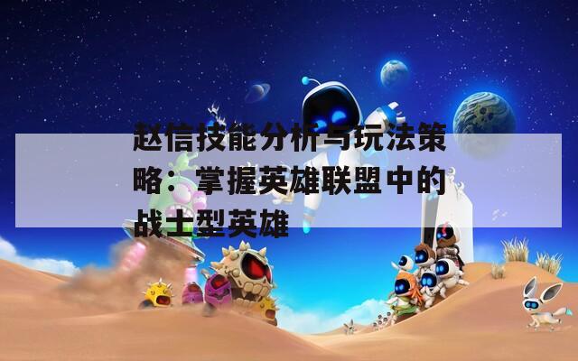 赵信技能分析与玩法策略：掌握英雄联盟中的战士型英雄