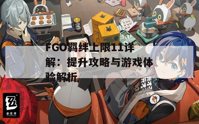 FGO羁绊上限11详解：提升攻略与游戏体验解析